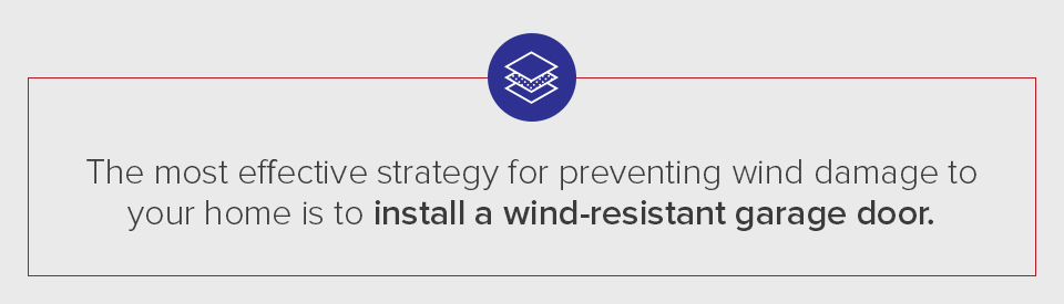 The most effective strategy for preventing wind damage to your home is to install a wind-resistant garage door.