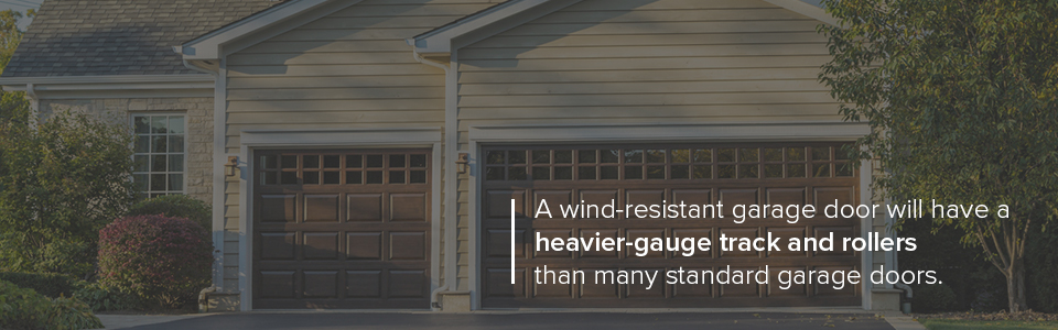 A wind-resistant garage door will have a heavier gauge track and rollers than many standard garage doors.