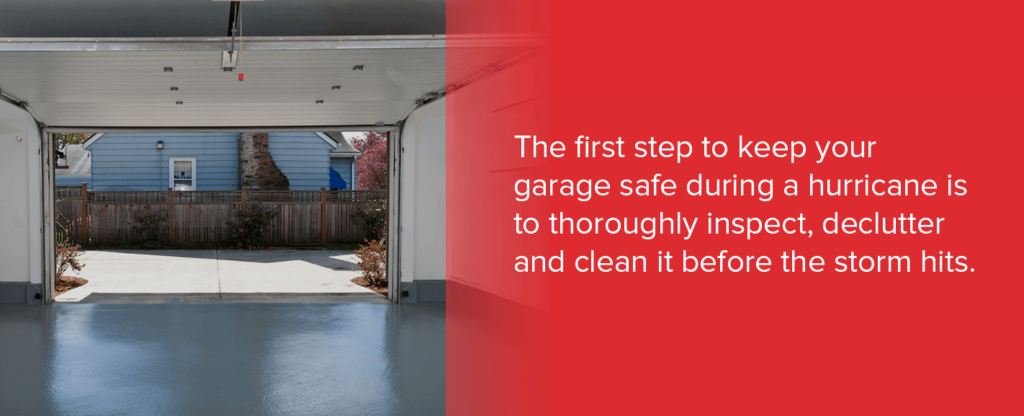 The first step to keep your garage safe during a hurricane is to thoroughly inspect, declutter and clean it before the storm hits